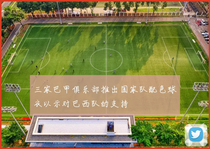 三家巴甲俱乐部推出国家队配色球衣以示对巴西队的支持